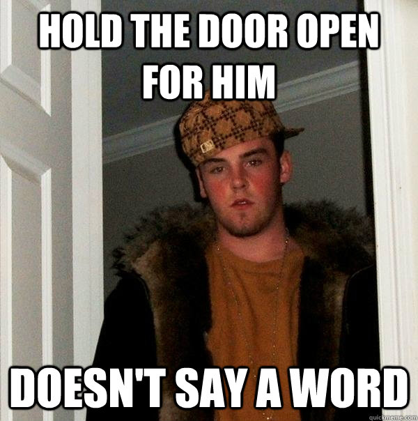 hold the door open for him doesn't say a word  Scumbag Steve