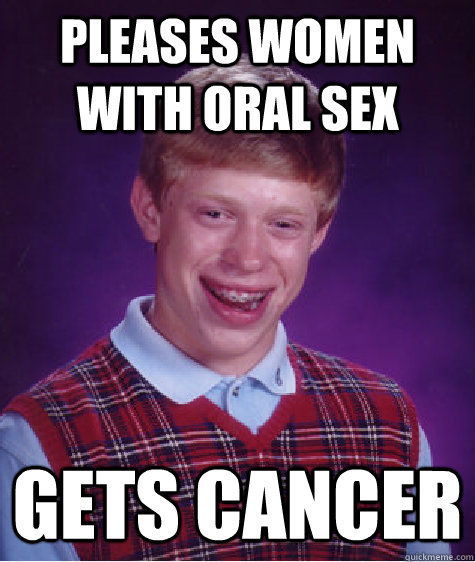 Pleases women with oral sex Gets cancer  Bad Luck Brian