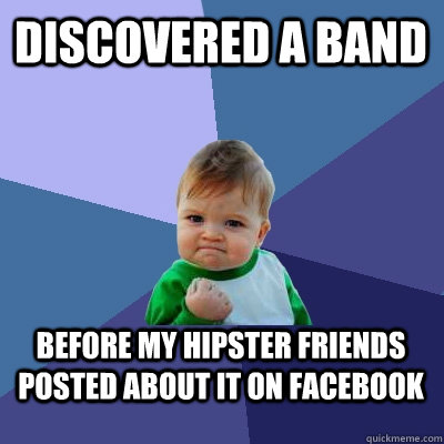 Discovered a band before my hipster friends posted about it on facebook  Success Kid