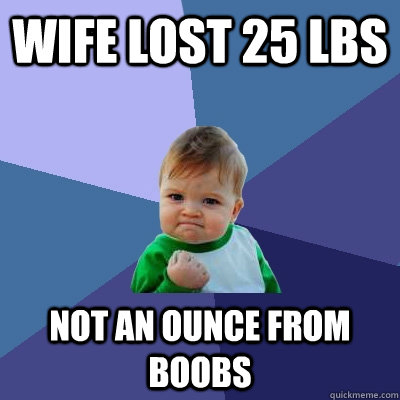 Wife lost 25 lbs not an ounce from boobs  Success Kid