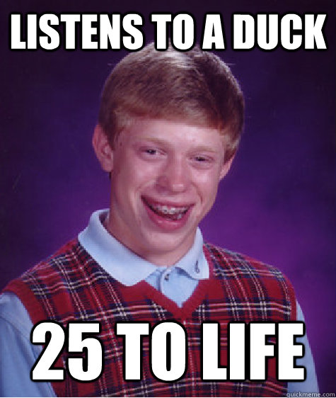 Listens to a duck 25 to life  Bad Luck Brian