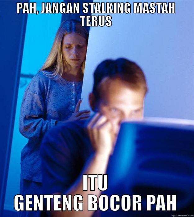 PAH, JANGAN STALKING MASTAH TERUS ITU GENTENG BOCOR PAH Redditors Wife