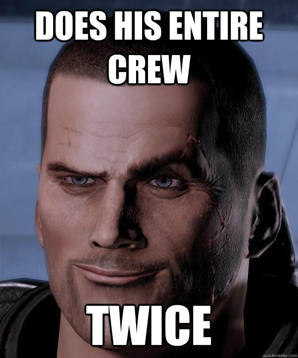 does his entire crew twice - does his entire crew twice  Scumbag shepard