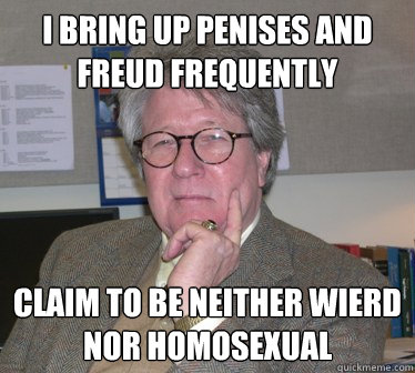 I bring up penises and freud frequently claim to be neither wierd nor homosexual   Humanities Professor