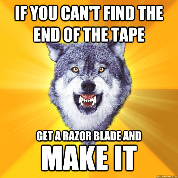 If you can't find the end of the tape Get a razor blade and Make IT - If you can't find the end of the tape Get a razor blade and Make IT  Courage Wolf