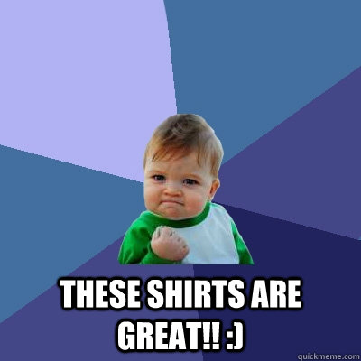  These shirts are great!! :) -  These shirts are great!! :)  Success Kid