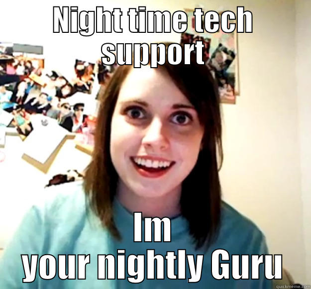 NIGHT TIME TECH SUPPORT IM YOUR NIGHTLY GURU Overly Attached Girlfriend