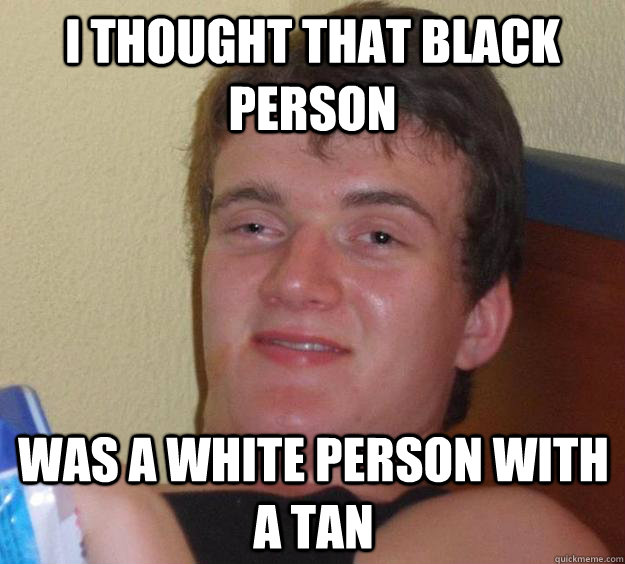 I thought that black person was a white person with a tan - I thought that black person was a white person with a tan  10 Guy