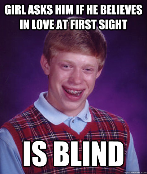 Girl asks him if he believes in love at first sight  Is blind   Bad Luck Brian