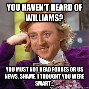 You haven't heard of Williams? You must not read Forbes or US News. Shame, I thought you were smart...  Condescending Wonka