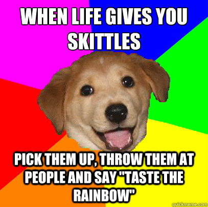 When life gives you skittles
 pick them up, throw them at people and say 