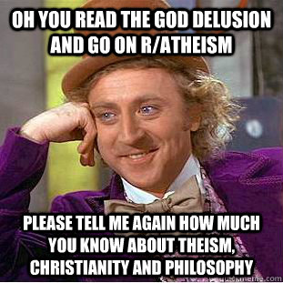 OH YOU READ THE GOD DELUSION AND GO ON R/ATHEISM Please tell me again how much you know about theism, Christianity and philosophy  Condescending Wonka