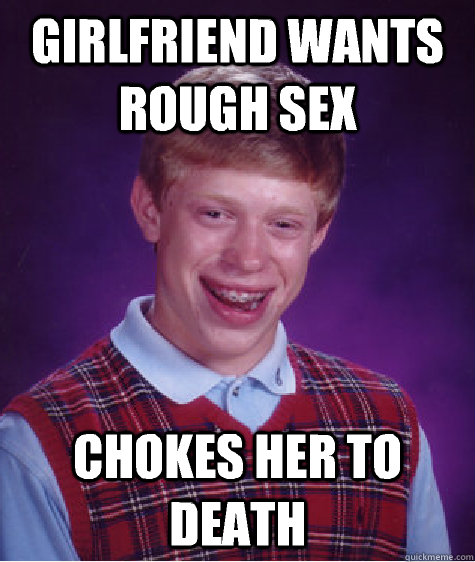 Girlfriend wants rough sex Chokes her to death  Bad Luck Brian