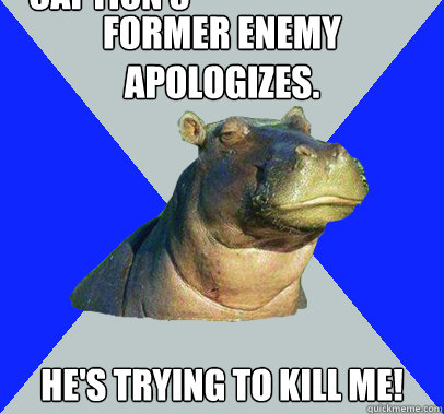 Former enemy apologizes.  He's trying to kill me!  Caption 3 goes here - Former enemy apologizes.  He's trying to kill me!  Caption 3 goes here  Skeptical Hippo