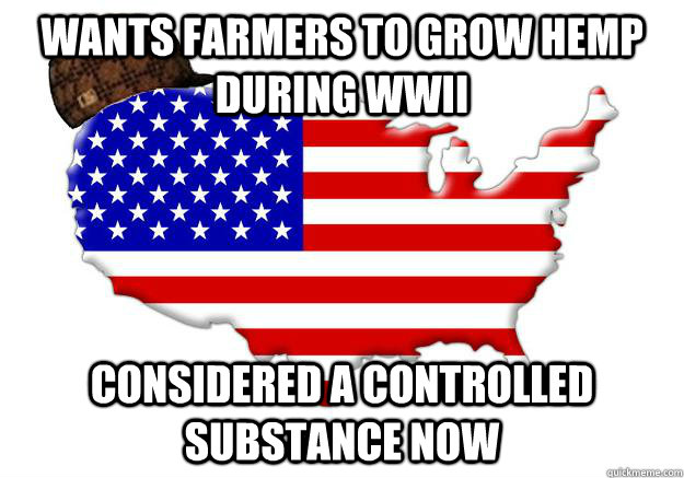 Wants farmers to grow hemp during WWII Considered a controlled substance now  Scumbag america