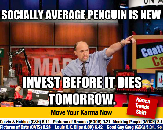 Socially Average Penguin is new
 Invest before it dies tomorrow.  Mad Karma with Jim Cramer