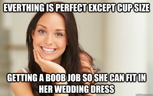 Everthing is perfect except cup size Getting a boob job so she can fit in her wedding dress  Good Girl Gina