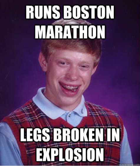 Runs Boston Marathon Legs broken in explosion - Runs Boston Marathon Legs broken in explosion  Bad Luck Brian