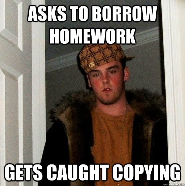 Asks to borrow homework gets caught copying  Scumbag Steve