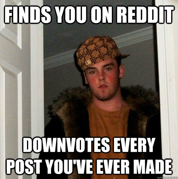 finds you on reddit downvotes every post you've ever made  Scumbag Steve