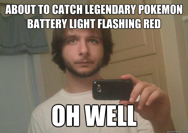 about to catch legendary pokemon battery light flashing red  Oh well  