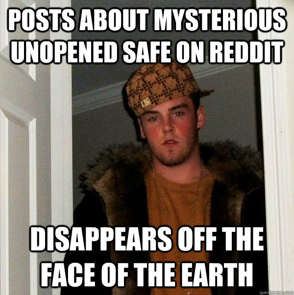 Posts about mysterious unopened safe on reddit Disappears off the face of the earth  Scumbag Steve