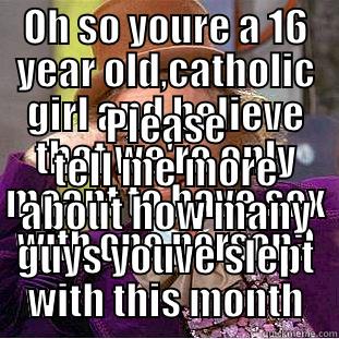 OH SO YOURE A 16 YEAR OLD,CATHOLIC GIRL AND BELIEVE THAT WE'RE ONLY MEANT TO HAVE SEX WITH ONE PERSON? PLEASE TELL ME MORE ABOUT HOW MANY GUYS YOUVE SLEPT WITH THIS MONTH Condescending Wonka