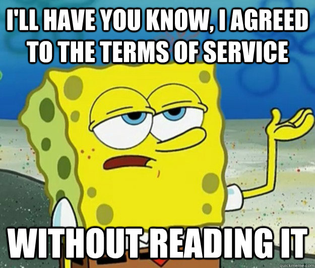 I'll have you know, I agreed to the terms of service without reading it  Tough Spongebob