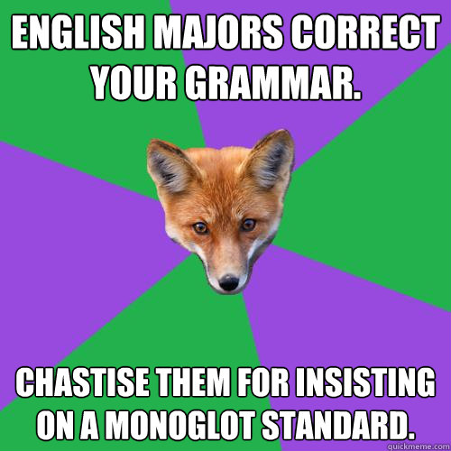English majors correct your grammar. Chastise them for insisting on a monoglot standard.  Anthropology Major Fox