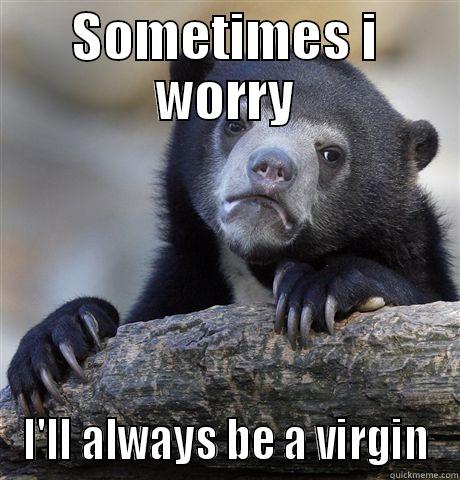 SOMETIMES I WORRY I'LL ALWAYS BE A VIRGIN Confession Bear