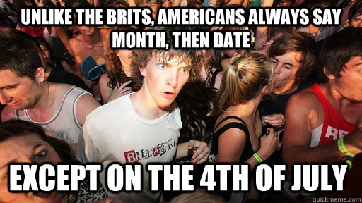 UNLIKE THE BRITS, AMERICANS ALWAYS SAY MONTH, THEN DATE EXCEPT ON THE 4TH OF JULY  Sudden Clarity Clarence