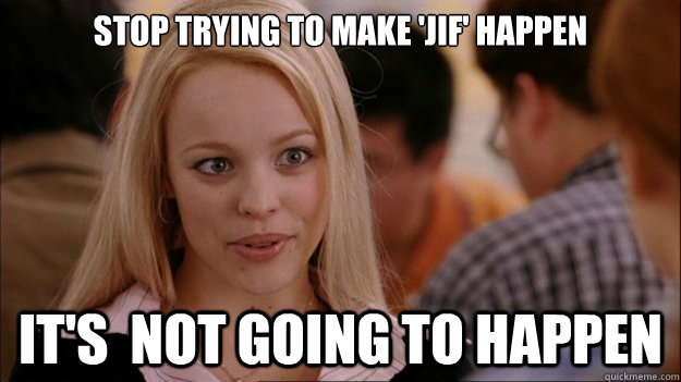 Stop Trying to make 'jif' happen It's  NOT GOING TO HAPPEN  Stop trying to make happen Rachel McAdams