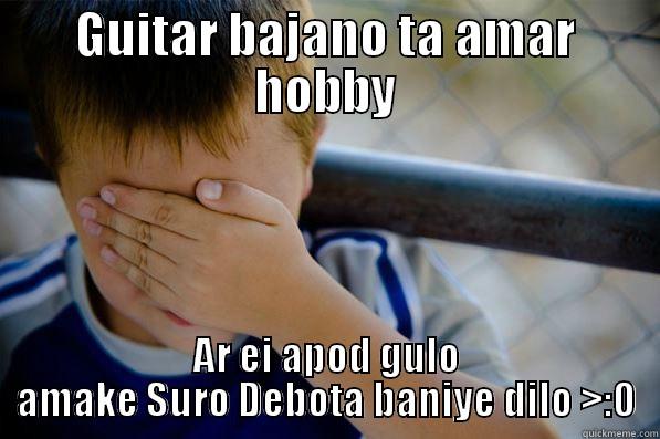 GUITAR BAJANO TA AMAR HOBBY AR EI APOD GULO AMAKE SURO DEBOTA BANIYE DILO >:O Confession kid