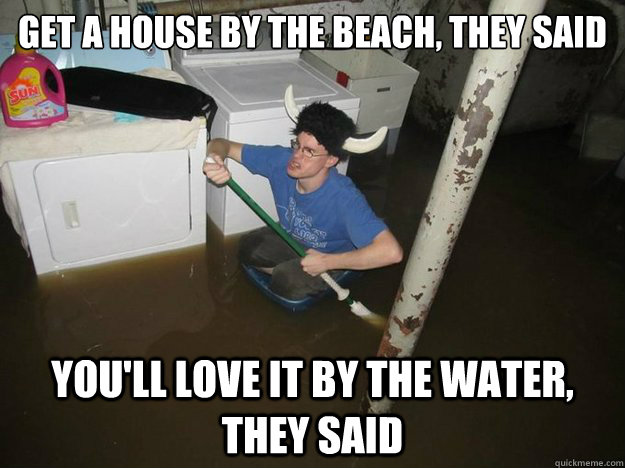 Get a house by the beach, they said you'll love it by the water, they said  YMCA flood