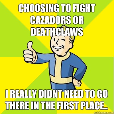 Choosing to fight Cazadors or Deathclaws I really didnt need to go there in the first place..  Fallout new vegas