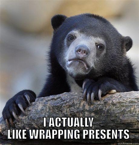 ACTUALLY LIKE IT -  I ACTUALLY LIKE WRAPPING PRESENTS Confession Bear