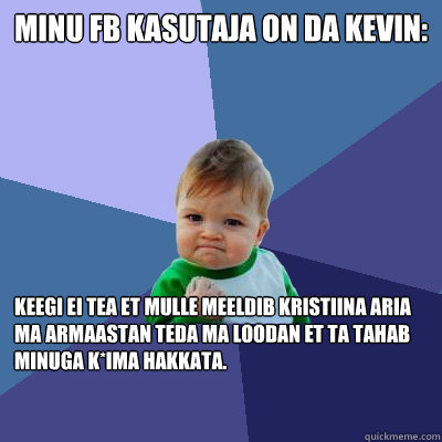 Minu fb kasutaja on Da Kevin: Keegi ei tea et mulle meeldib kristiina aria ma armaastan teda ma loodan et ta tahab minuga k*ima hakkata.  Success Kid