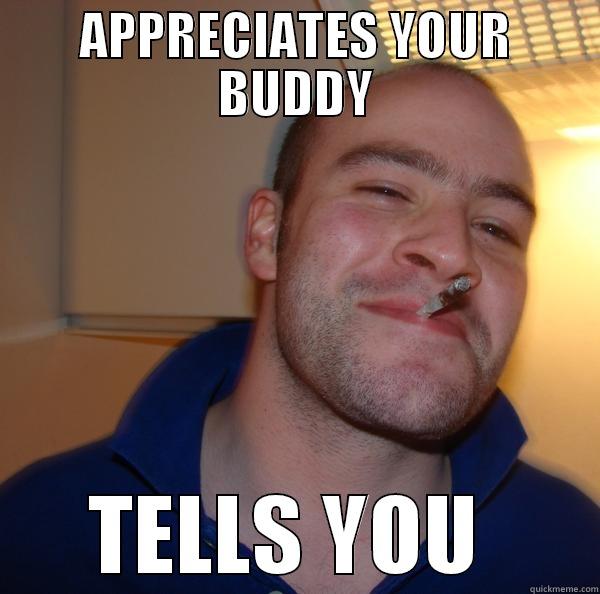 APPRECIATES YOUR BUDDY TELLS YOU  Good Guy Greg 