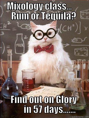 MIXOLOGY CLASS...      RUM OR TEQUILA? FIND OUT ON GLORY         IN 57 DAYS.......  Chemistry Cat