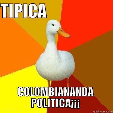 TIPICA                      COLOMBIANANDA POLITICA¡¡¡ Tech Impaired Duck