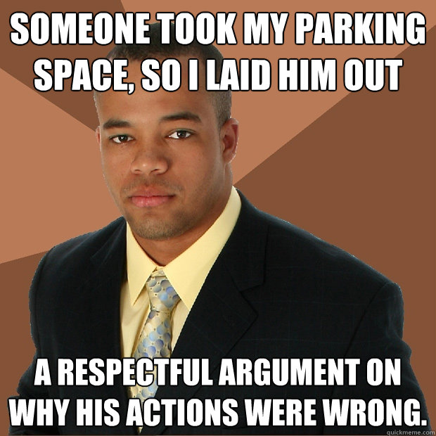 Someone took my parking space, so I laid him out a respectful argument on why his actions were wrong.  - Someone took my parking space, so I laid him out a respectful argument on why his actions were wrong.   Successful Black Man