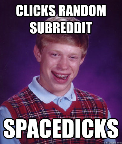 Clicks random subreddit spacedicks Caption 3 goes here  Bad Luck Brian