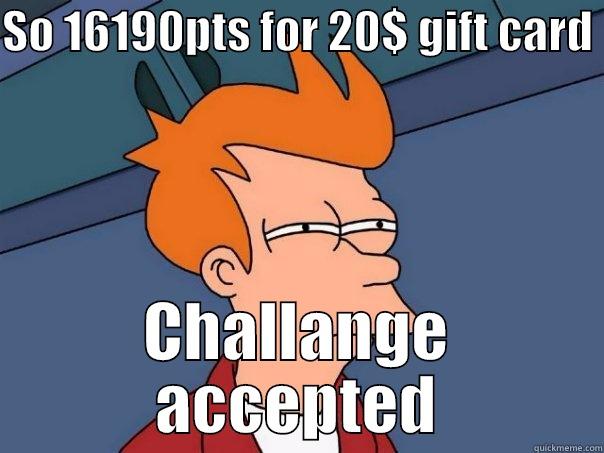 SO 16190PTS FOR 20$ GIFT CARD  CHALLANGE ACCEPTED Futurama Fry