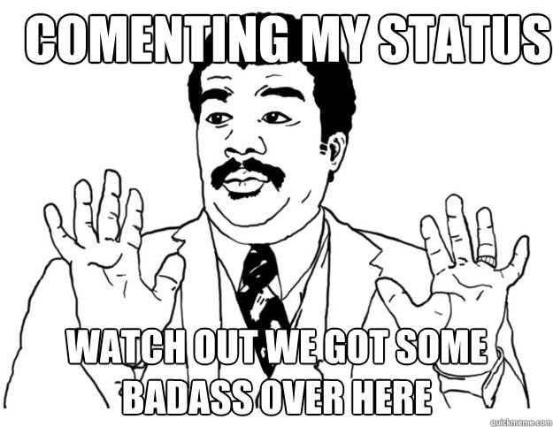 comenting my status  Watch out we got some badass over here - comenting my status  Watch out we got some badass over here  Watch out we got a badass over here