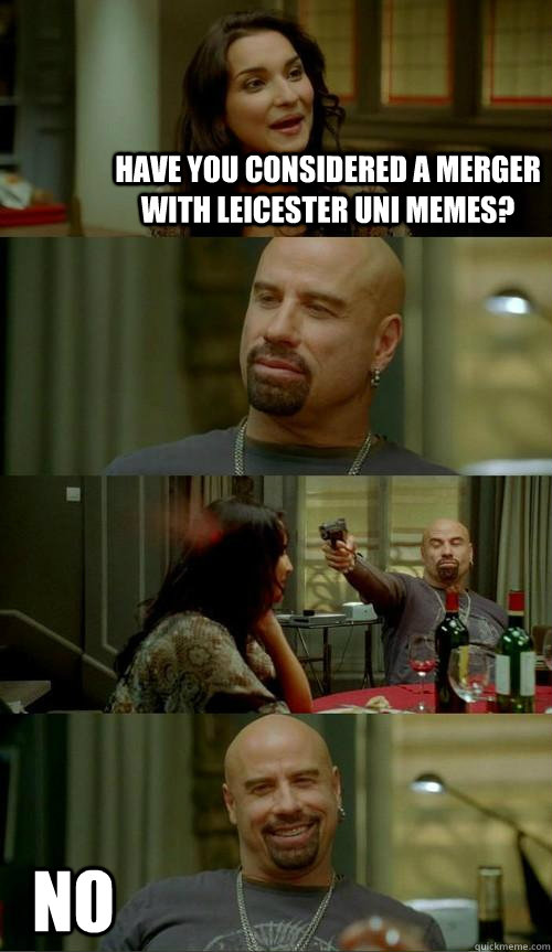Have you considered a merger with Leicester Uni memes? no  Skinhead John