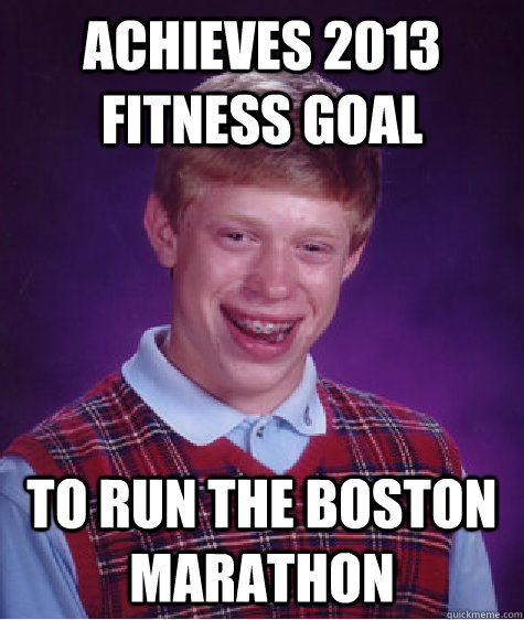 Achieves 2013 fitness goal To Run the Boston Marathon  Bad Luck Brian