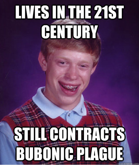 Lives in the 21st century still contracts bubonic plague  Bad Luck Brian