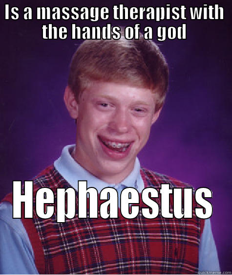 IS A MASSAGE THERAPIST WITH THE HANDS OF A GOD HEPHAESTUS Bad Luck Brian