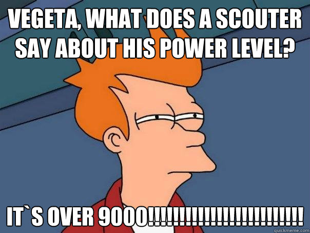 Vegeta, what does a scouter say about his power level? it`s over 9000!!!!!!!!!!!!!!!!!!!!!!!!!  Futurama Fry