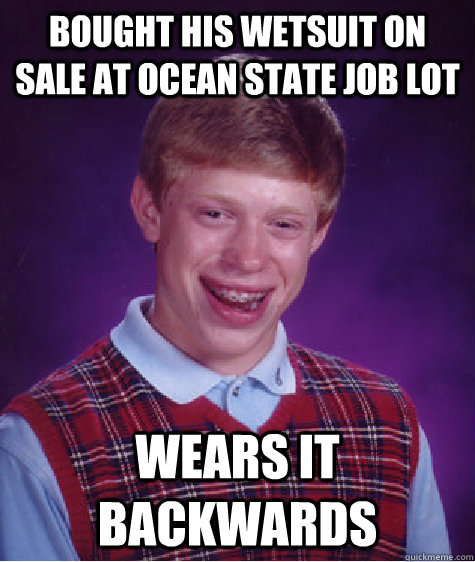 Bought his wetsuit on sale at ocean state job lot Wears it backwards - Bought his wetsuit on sale at ocean state job lot Wears it backwards  Bad Luck Brian